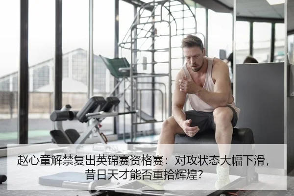 赵心童解禁复出英锦赛资格赛：对攻状态大幅下滑，昔日天才能否重拾辉煌？